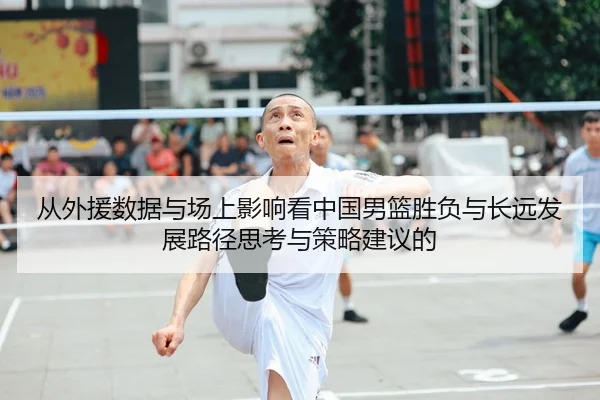 从外援数据与场上影响看中国男篮胜负与长远发展路径思考与策略建议的