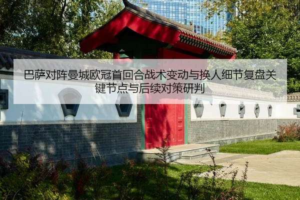 巴萨对阵曼城欧冠首回合战术变动与换人细节复盘关键节点与后续对策研判